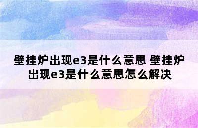 壁挂炉出现e3是什么意思 壁挂炉出现e3是什么意思怎么解决